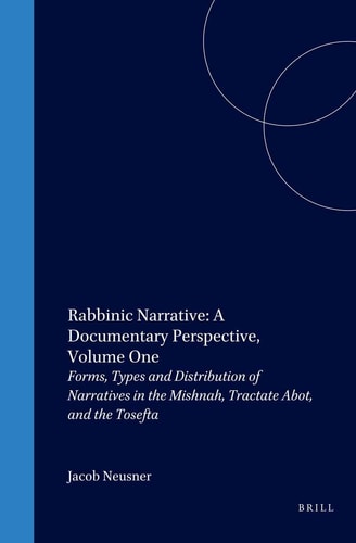 Rabbinic narrative : a documentary perspective. Volume one, Forms, types, and distribution of narratives in the Mishnah, Tractate Abot, and the Tosefta