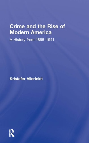 Crime and the Rise of Modern America: A History from 1865-1941