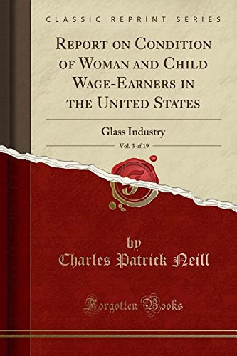 Report on Condition of Woman and Child Wage-Earners in the United States, Vol. 3 Of 19 Glass Industry