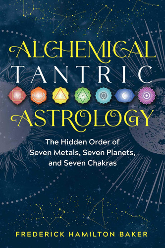 Alchemical Tantric Astrology The Hidden Order of Seven Metals, Seven Planets, and Seven Chakras