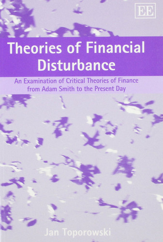Theories of Financial Disturbance An Examination of Critical Theories of Finance from Adam Smith to the Present Day