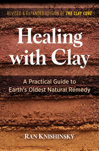 Healing with Clay A Practical Guide to Earth's Oldest Natural Remedy