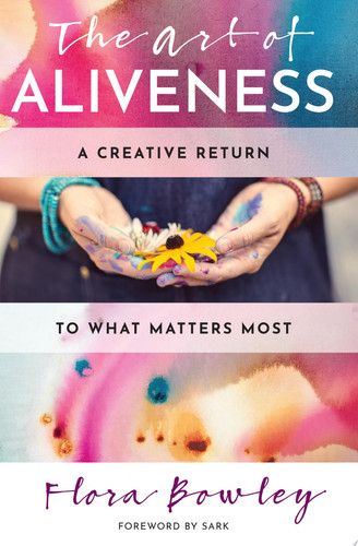 The Art of Aliveness A Creative Return to What Matters Most