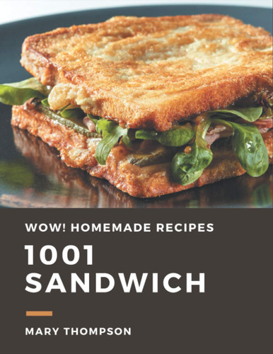 Wow! 1001 Homemade Sandwich Recipes The Highest Rated Homemade Sandwich Cookbook You Should Read