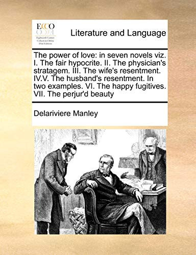 The power of love: in seven novels viz. I. The fair hypocrite. II. The physician's stratagem. III. The wife's resentment. IV.V. The husband's ... The happy fugitives. VII. The perjur'd beauty