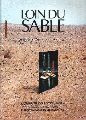 Loin du sable collections égyptiennes du Musée des beaux- arts et d'archéologie de Besançon, augmentées de quelques objets déposés par le Musée d'art et d'histoire de Belfort, le Musée du château de Montbéliard, le Musée Georges Garret de V