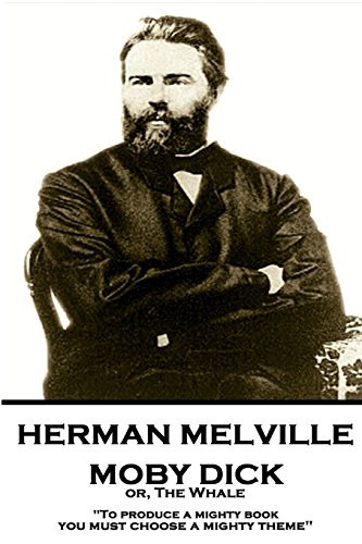 Herman Melville - Moby Dick Or, The Whale "To Produce a Mighty Book, You Must Choose a Mighty Theme"