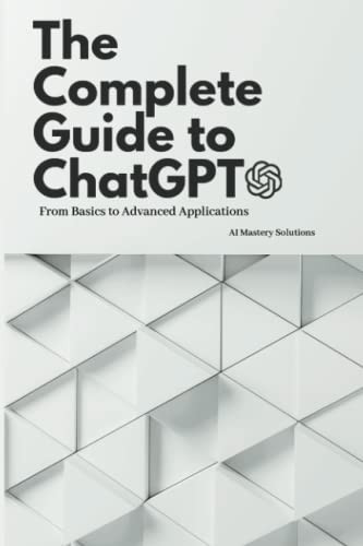 The Complete Guide to ChatGPT: From Basics to Advanced Applications (ChatGPT Mastery Series)