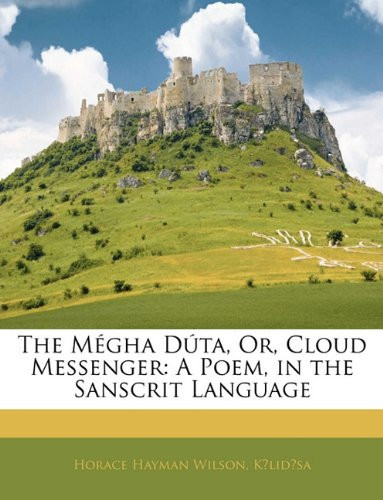 The Mégha Dúta, Or, Cloud Messenger: A Poem, in the Sanscrit Language (Sanskrit Edition) - Horace Hayman Wilson, Horace Hayman Kālidāsa