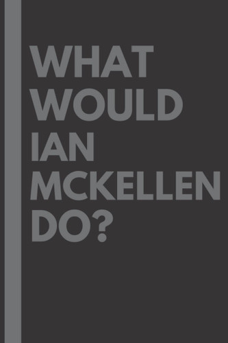 What Would Ian McKellen Do?: Lined Journal Notebook, perfect gift for all Ian McKellen fans - 6x9 inches - 110pages