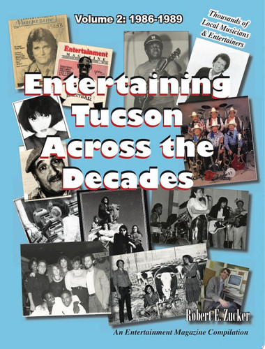 Entertaining Tucson Across the Decades, Volume 2: 1986-1989 An Entertainment Magazine Compilation - Robert E. Zucker