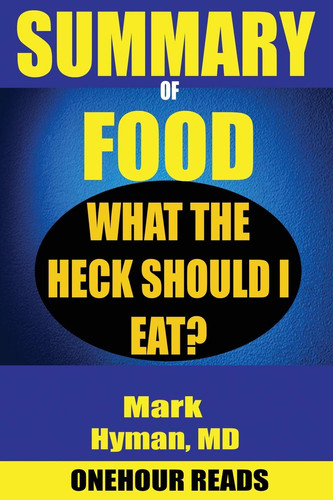 SUMMARY Of Food What the Heck Should I Eat? By Mark Hyman