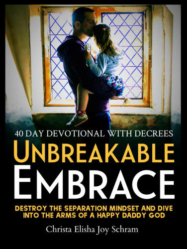 Unbreakable Embrace: 40 Day Devotional to Destroy the Separation Mindset & Dive Into the Arms of a Happy Daddy God