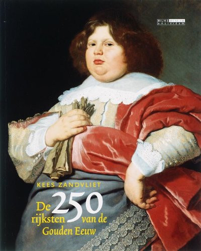 De 250 Rijksten Van De Gouden Eeuw: Kaptiaal, Macht, Familie En Levensstijl - K. Zandvliet