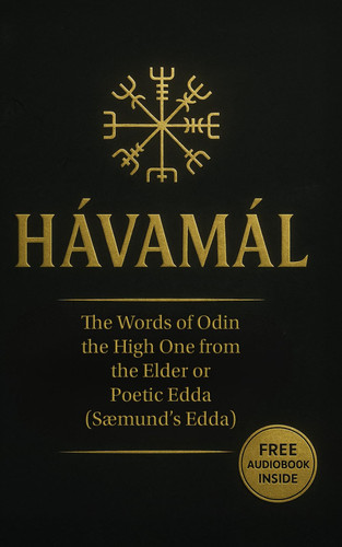 Hávamál: The Words of Odin the High One from the Elder or Poetic Edda (Sæmund's Edda) Containing Four Versions – The Modern English, The 1908 ... Original Old Norse, and The English Audiobook