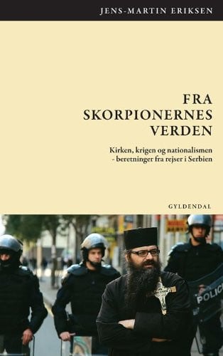 Fra skorpionernes verden kirken, krigen og nationalismen - beretninger fra rejser i Serbien - Jens-Martin Eriksen