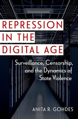 Repression in the Digital Age Surveillance, Censorship, and the Dynamics of State Violence