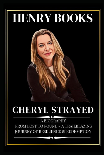 CHERYL STRAYED: A Biography : From Lost to Found - A Trailblazing Journey of Resilience & Redemption (Inspirational Lives Series)