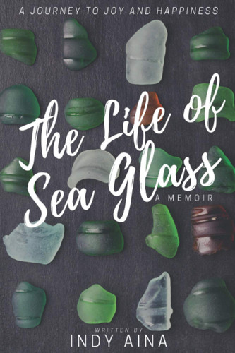 The Life of Sea Glass One Woman's Journey from Broken to Beautiful