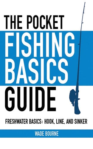 The Pocket Fishing Basics Guide Freshwater Basics: Hook, Line, and Sinker