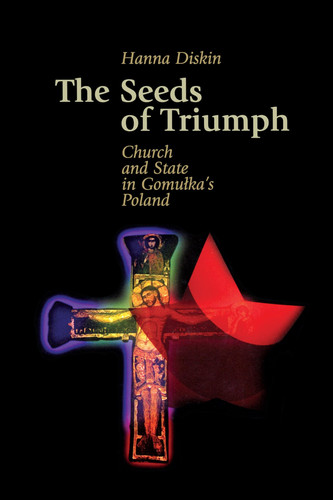 The Seeds of Triumph Church and State in Gomulka's Poland