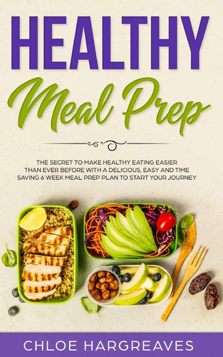 Healthy Meal Prep The Secret to Make Healthy Eating Easier Than Ever Before with a Delicious, Easy and Time Saving 6 Week Meal Prep Plan to Start Your Journey