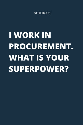 I Work In Procurement. What Is Your Superpower?: Funny Notebook for Procurement Staff, Career Journal For Women and Men. Perfect Gift For Any ... Notebook Professional, Journal Negotiations.