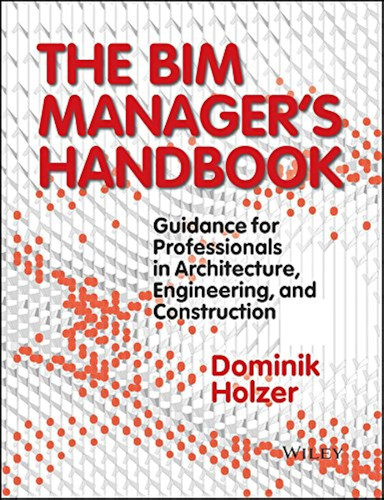 The BIM Manager's Handbook Guidance for Professionals in Architecture, Engineering, and Construction