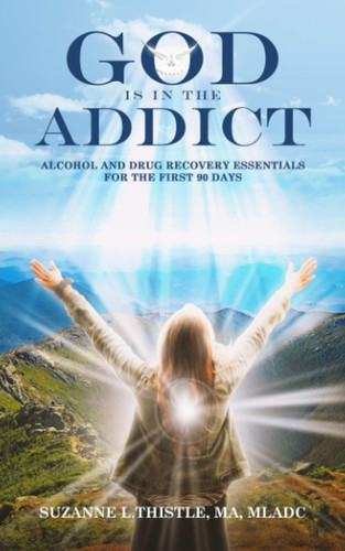 God is in the Addict Alcohol and Drug Recovery Essentials for the First 90 Days
