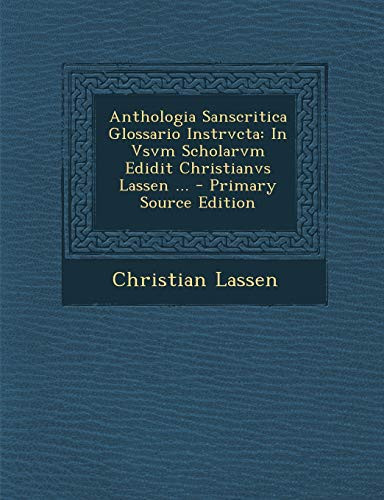 Anthologia Sanscritica Glossario Instrvcta: In Vsvm Scholarvm Edidit Christianvs Lassen ... (Sanskrit Edition) - Christian Lassen