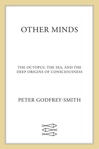 Other Minds The Octopus, the Sea, and the Deep Origins of Consciousness