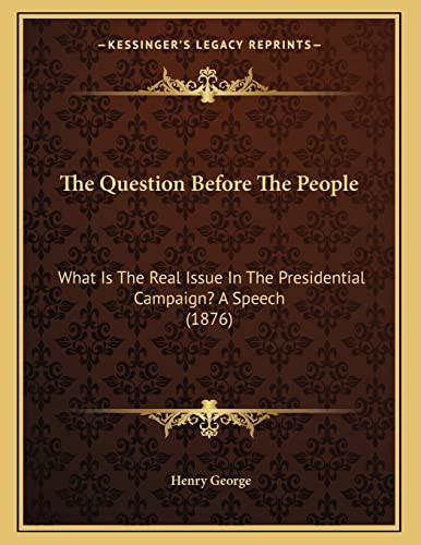 The Question Before The People: What Is The Real Issue In The Presidential Campaign? A Speech (1876)