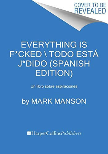 Everything Is F*cked Todo está j*dido (Spanish edition): Un libro sobre aspiraciones