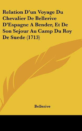 Relation D'Un Voyage Du Chevalier de Bellerive D'Espagne a Bender, Et de Son Sejour Au Camp Du Roy de Suede (1713)