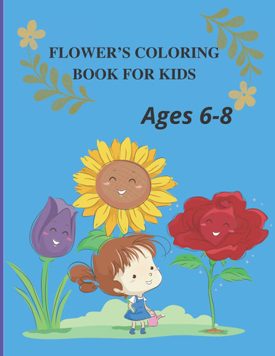 Flower's Coloring Book For Kids Ages 6-8: A coloring activity book for kids, boys, and girls to have fun and pleasure