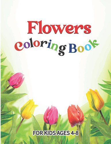 Flowers Coloring Book For Kids Ages 4-8: A coloring activity book for kids, boys, and girls to have fun and pleasure