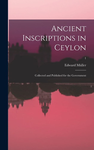 Ancient inscriptions in Ceylon; collected and published for the Government; 1 - Edward Müller