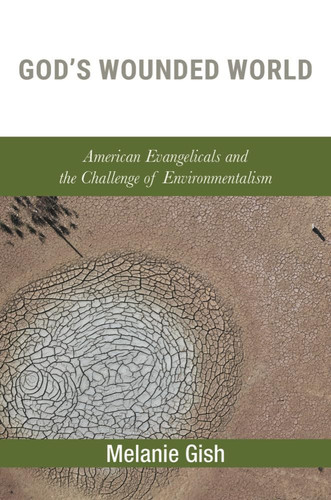 God's Wounded World American Evangelicals and the Challenge of Environmentalism