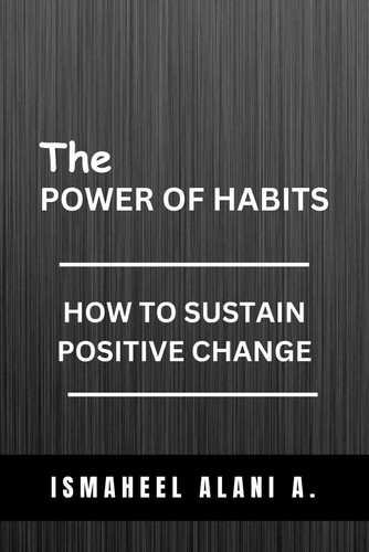 THE POWER OF HABITS: HOW TO SUSTAIN POSITIVE CHANGE