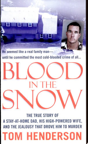Blood in the Snow The True Story of a Stay-at-Home Dad, His High-Powered Wife, and the Jealousy that Drove Him to Murder