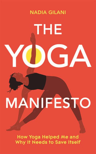 The Yoga Manifesto How Yoga Helped Me and Why It Needs to Save Itself