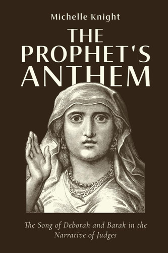 The Prophet's Anthem The Song of Deborah and Barak in the Narrative of Judges