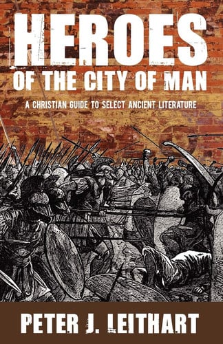 Heroes of the City of Man A Christian Guide to Select Ancient Literature