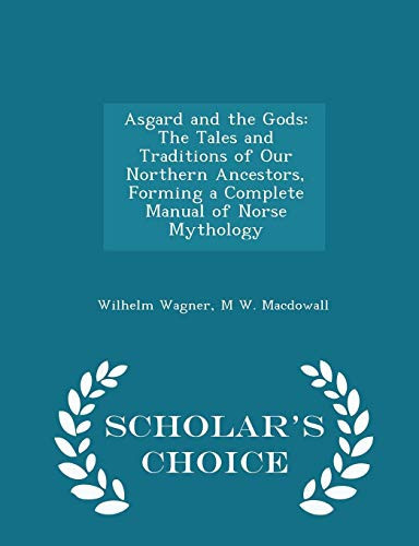 Asgard and the Gods The Tales and Traditions of Our Northern Ancestors, Forming a Complete Manual of Norse Mythology - Scholar's Choice Edition