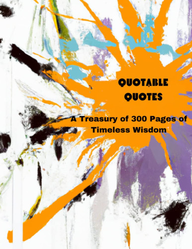 "Quotable Quotes: A Treasury of 300 Pages of Timeless Wisdom"