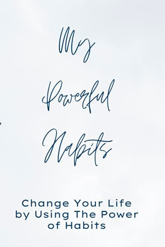 MY POWERFUL HABITS: Change Your Life by Using The Power of Habits