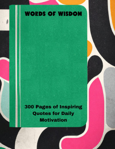 "Words of Wisdom: 300 Pages of Inspiring Quotes for Daily Motivation"