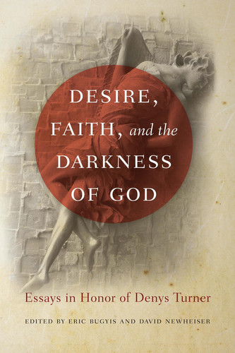 Desire, Faith, and the Darkness of God Essays in Honor of Denys Turner
