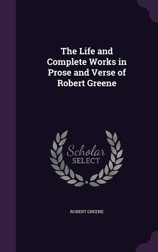 The Life and Complete Works in Prose and Verse of Robert Greene