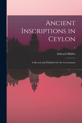 Ancient inscriptions in Ceylon; collected and published for the Government; 1 - Edward Müller